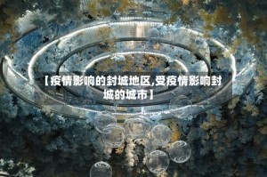 【疫情影响的封城地区,受疫情影响封城的城市】