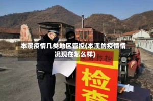 本溪疫情几类地区管控(本溪的疫情情况现在怎么样)
