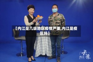 【内江是几级地区疫情严重,内江是疫区吗】