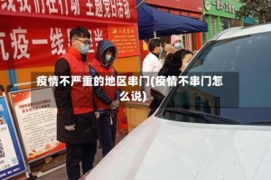 疫情不严重的地区串门(疫情不串门怎么说)