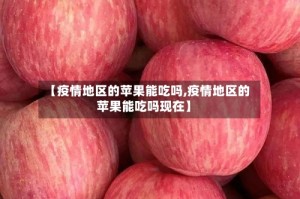 【疫情地区的苹果能吃吗,疫情地区的苹果能吃吗现在】