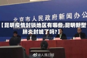 【昆明疫情封锁地区有哪些,昆明新型肺炎封城了吗?】