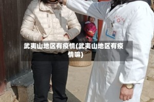 武夷山地区有疫情(武夷山地区有疫情嘛)