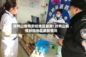 双鸭山疫情封控地区最新/双鸭山疫情封控地区最新情况