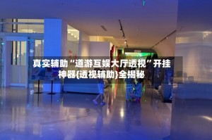 真实辅助“道游互娱大厅透视”开挂神器{透视辅助}全揭秘