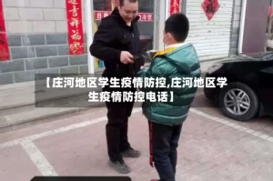 【庄河地区学生疫情防控,庄河地区学生疫情防控电话】