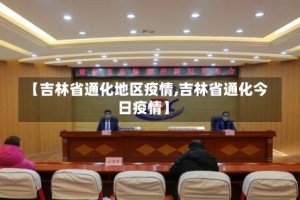 【吉林省通化地区疫情,吉林省通化今日疫情】