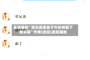 实测辅助”微乐捉老麻子外卦神器下载安装”作弊(透视)透视辅助