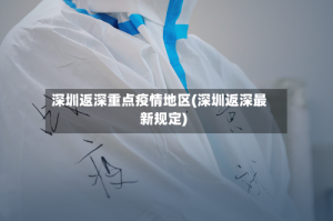 深圳返深重点疫情地区(深圳返深最新规定)