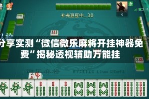 分享实测“微信微乐麻将开挂神器免费”揭秘透视辅助万能挂