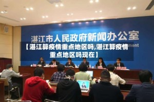 【湛江算疫情重点地区吗,湛江算疫情重点地区吗现在】