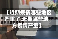 【近期疫情哪些地区严重了,近期哪些地方疫情严重】