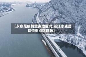 【永康是疫情重点地区吗,浙江永康是疫情重点区域吗】