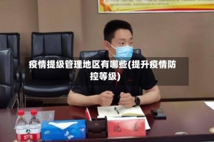 疫情提级管理地区有哪些(提升疫情防控等级)