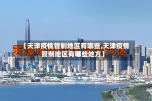 【天津疫情管制地区有哪些,天津疫情管制地区有哪些地方】