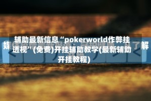 辅助最新信息“pokerworld作弊挂透视”(免费)开挂辅助教学(最新辅助开挂教程)