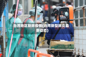 台湾地区新肺疫情(台湾新型肺炎最新动态)