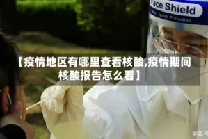 【疫情地区有哪里查看核酸,疫情期间核酸报告怎么看】