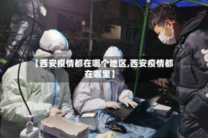 【西安疫情都在哪个地区,西安疫情都在哪里】