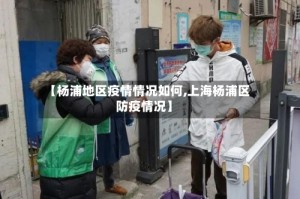 【杨浦地区疫情情况如何,上海杨浦区防疫情况】
