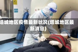 塔城地区疫情最新状况(塔城地区最新消息)