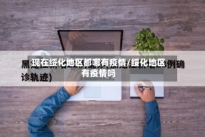 现在绥化地区都哪有疫情/绥化地区有疫情吗