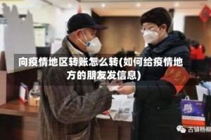 向疫情地区转账怎么转(如何给疫情地方的朋友发信息)