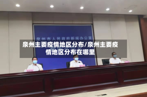 泉州主要疫情地区分布/泉州主要疫情地区分布在哪里