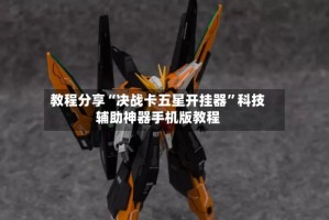 教程分享“决战卡五星开挂器”科技辅助神器手机版教程