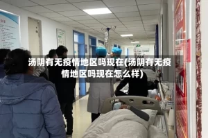 汤阴有无疫情地区吗现在(汤阴有无疫情地区吗现在怎么样)