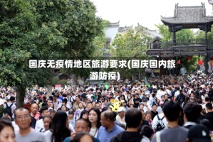国庆无疫情地区旅游要求(国庆国内旅游防疫)