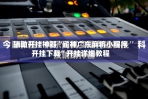 辅助开挂神器“雀神广东麻将小程序开挂下载”开挂详细教程