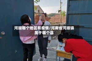 河顺哪个地区有疫情/河南省河顺镇属于哪个县