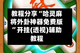 教程分享“哈灵麻将外卦神器免费版”开挂(透视)辅助教程