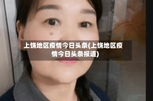 上饶地区疫情今日头条(上饶地区疫情今日头条报道)