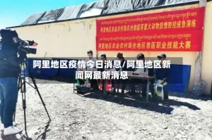 阿里地区疫情今日消息/阿里地区新闻网最新消息