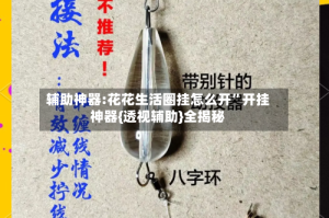 辅助神器:花花生活圈挂怎么开”开挂神器{透视辅助}全揭秘