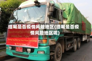 缅甸是否疫情风险地区(缅甸是否疫情风险地区呢)