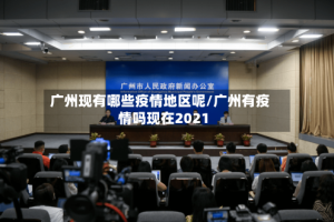 广州现有哪些疫情地区呢/广州有疫情吗现在2021