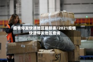 疫情停发快递地区最新表/2021疫情快递停发地区查询