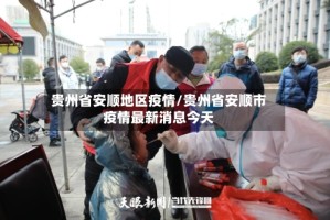 贵州省安顺地区疫情/贵州省安顺市疫情最新消息今天