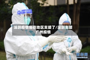 深圳疫情哪些地区支援了/深圳支援广州疫情