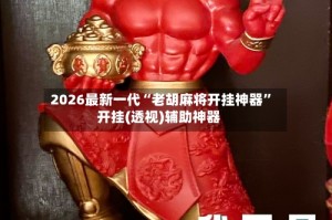 2026最新一代“老胡麻将开挂神器”开挂(透视)辅助神器