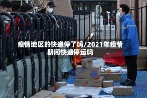 疫情地区的快递停了吗/2021年疫情期间快递停运吗