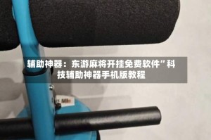 辅助神器：东游麻将开挂免费软件”科技辅助神器手机版教程