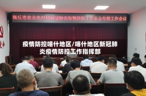 疫情防控喀什地区/喀什地区新冠肺炎疫情防控工作指挥部