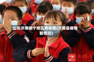 山东沂南哪个地区有疫情(沂南县疫情新情况)