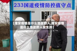 【淮安疫情是什么地区的人,淮安疫情是什么地区的人发生的】