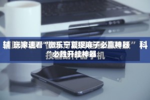 玩家速看“微乐宁夏捉麻子必赢神器”必胜开挂神器