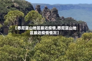 【悉尼蓝山地区最近疫情,悉尼蓝山地区最近疫情情况】